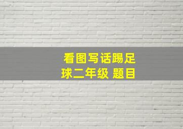 看图写话踢足球二年级 题目